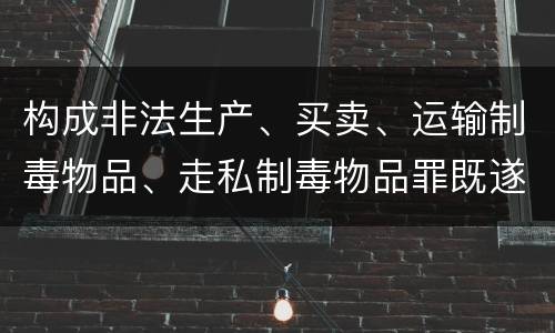 构成非法生产、买卖、运输制毒物品、走私制毒物品罪既遂会如何追究责任