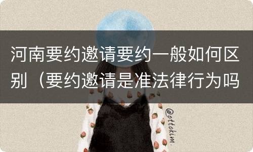 河南要约邀请要约一般如何区别（要约邀请是准法律行为吗）