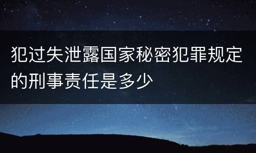 犯过失泄露国家秘密犯罪规定的刑事责任是多少