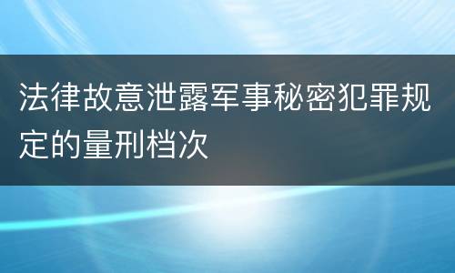 法律故意泄露军事秘密犯罪规定的量刑档次