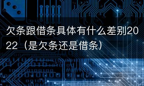 欠条跟借条具体有什么差别2022（是欠条还是借条）