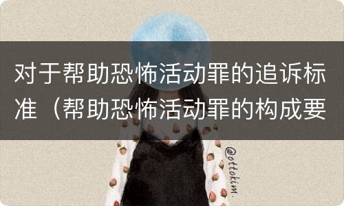 对于帮助恐怖活动罪的追诉标准（帮助恐怖活动罪的构成要件）