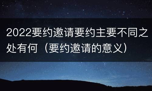 2022要约邀请要约主要不同之处有何（要约邀请的意义）