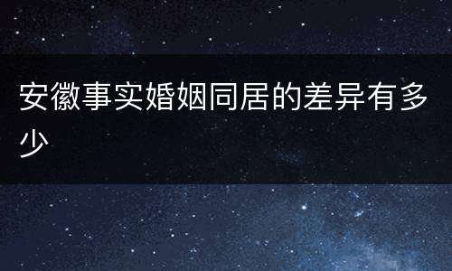 安徽事实婚姻同居的差异有多少