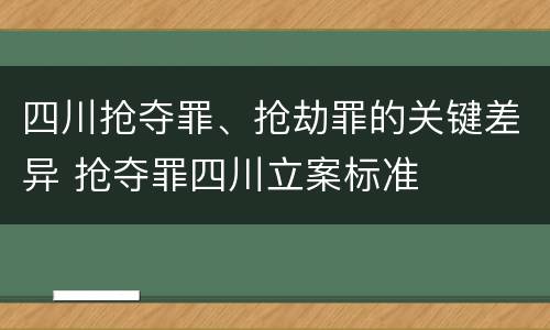 四川抢夺罪、抢劫罪的关键差异 抢夺罪四川立案标准