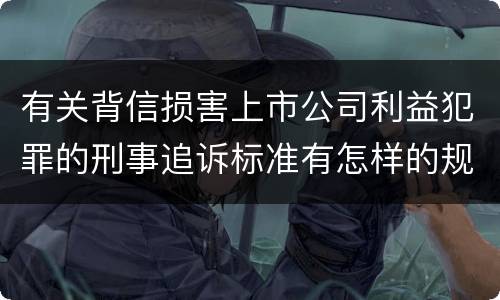 有关背信损害上市公司利益犯罪的刑事追诉标准有怎样的规定