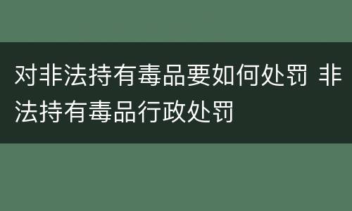 对非法持有毒品要如何处罚 非法持有毒品行政处罚