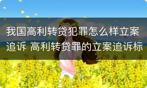 我国高利转贷犯罪怎么样立案追诉 高利转贷罪的立案追诉标准是什么?