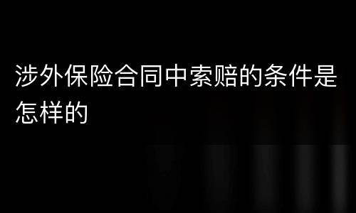 涉外保险合同中索赔的条件是怎样的