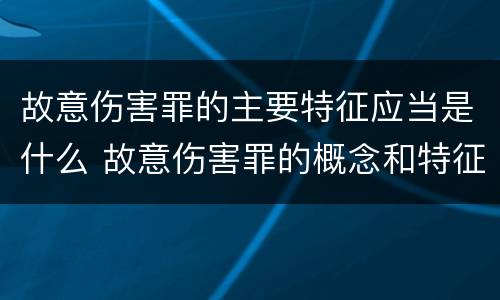 故意伤害罪的主要特征应当是什么 故意伤害罪的概念和特征