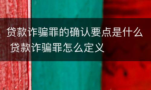 贷款诈骗罪的确认要点是什么 贷款诈骗罪怎么定义