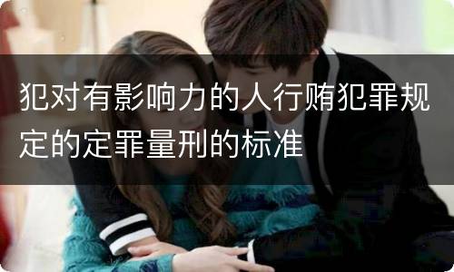 犯对有影响力的人行贿犯罪规定的定罪量刑的标准