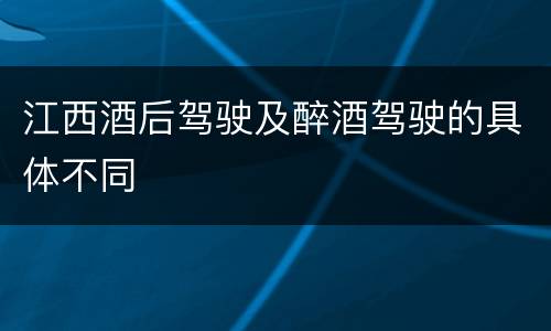 江西酒后驾驶及醉酒驾驶的具体不同