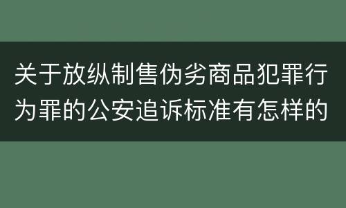 关于放纵制售伪劣商品犯罪行为罪的公安追诉标准有怎样的规定