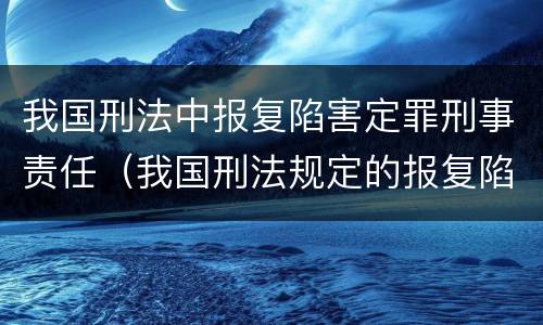我国刑法中报复陷害定罪刑事责任（我国刑法规定的报复陷害罪的主体是）