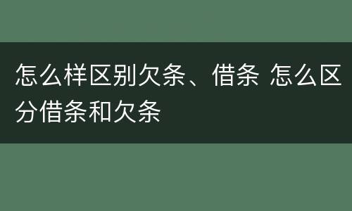 怎么样区别欠条、借条 怎么区分借条和欠条