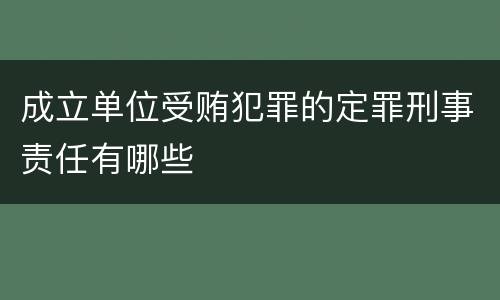 成立单位受贿犯罪的定罪刑事责任有哪些