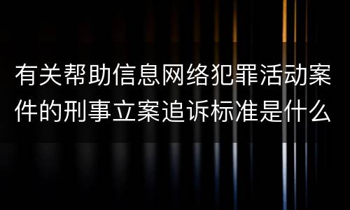 有关帮助信息网络犯罪活动案件的刑事立案追诉标准是什么