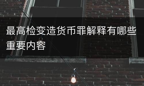 最高检变造货币罪解释有哪些重要内容