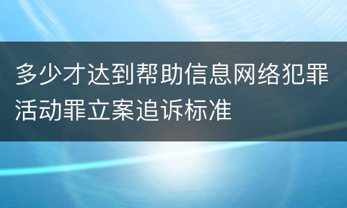 多少才达到帮助信息网络犯罪活动罪立案追诉标准