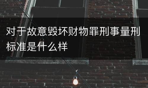 对于故意毁坏财物罪刑事量刑标准是什么样