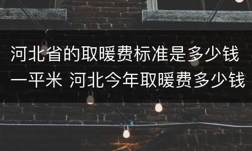 河北省的取暖费标准是多少钱一平米 河北今年取暖费多少钱