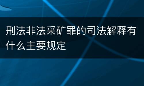 刑法非法采矿罪的司法解释有什么主要规定