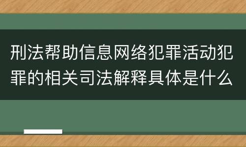 刑法帮助信息网络犯罪活动犯罪的相关司法解释具体是什么重要内容