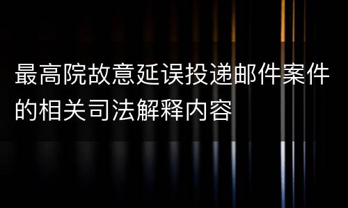 最高院故意延误投递邮件案件的相关司法解释内容