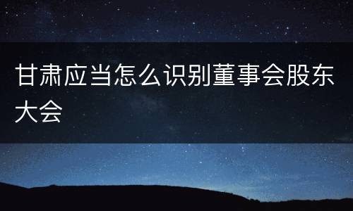 甘肃应当怎么识别董事会股东大会