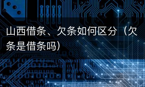 山西借条、欠条如何区分（欠条是借条吗）