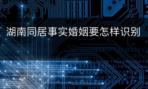 湖南同居事实婚姻要怎样识别