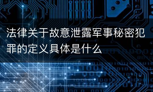 法律关于故意泄露军事秘密犯罪的定义具体是什么