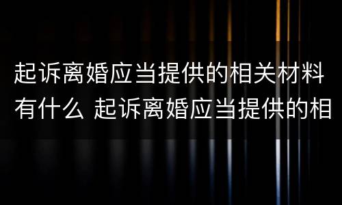 起诉离婚应当提供的相关材料有什么 起诉离婚应当提供的相关材料有什么要求