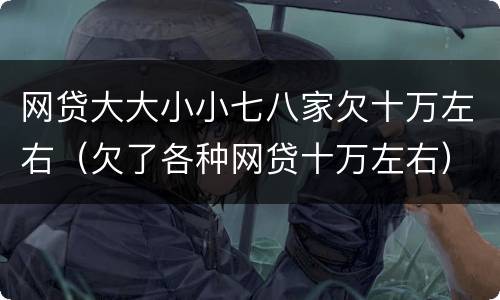 网贷大大小小七八家欠十万左右（欠了各种网贷十万左右）