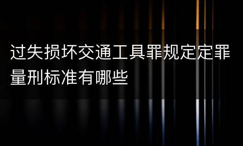 过失损坏交通工具罪规定定罪量刑标准有哪些