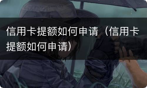 信用卡提额如何申请（信用卡提额如何申请）