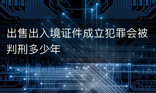 出售出入境证件成立犯罪会被判刑多少年