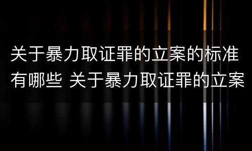 关于暴力取证罪的立案的标准有哪些 关于暴力取证罪的立案的标准有哪些规定