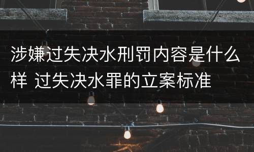 涉嫌过失决水刑罚内容是什么样 过失决水罪的立案标准
