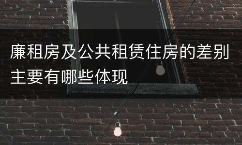 廉租房及公共租赁住房的差别主要有哪些体现