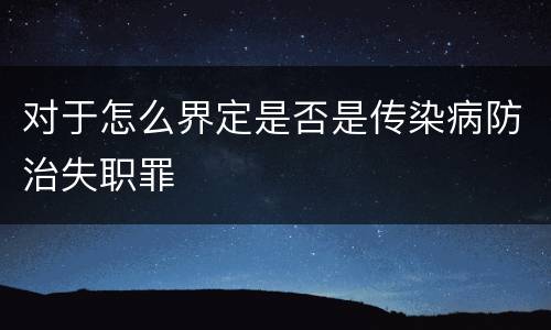 对于怎么界定是否是传染病防治失职罪