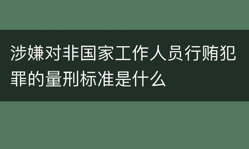 涉嫌对非国家工作人员行贿犯罪的量刑标准是什么