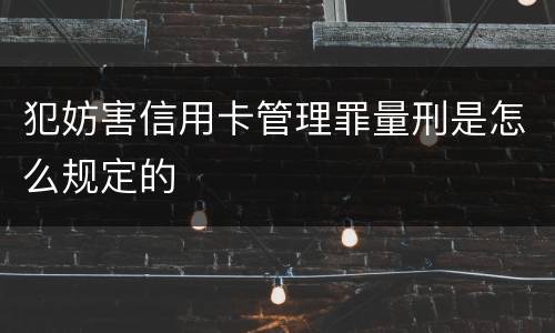 犯妨害信用卡管理罪量刑是怎么规定的