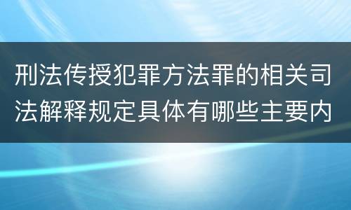 刑法传授犯罪方法罪的相关司法解释规定具体有哪些主要内容