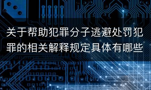 关于帮助犯罪分子逃避处罚犯罪的相关解释规定具体有哪些