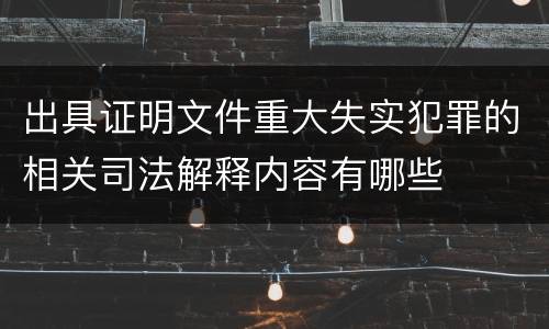 出具证明文件重大失实犯罪的相关司法解释内容有哪些
