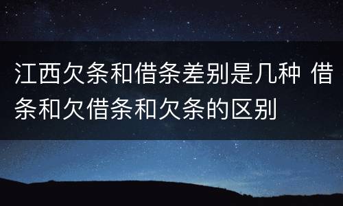江西欠条和借条差别是几种 借条和欠借条和欠条的区别