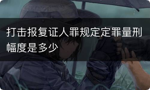 打击报复证人罪规定定罪量刑幅度是多少