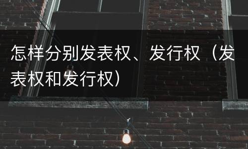 怎样分别发表权、发行权（发表权和发行权）